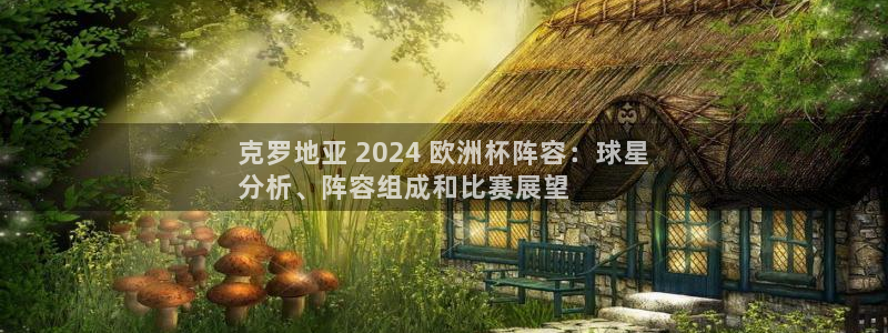 欧洲杯指定投注网站|克罗地亚 2024 欧洲杯阵容：球星
分析、阵容组成和比赛展望