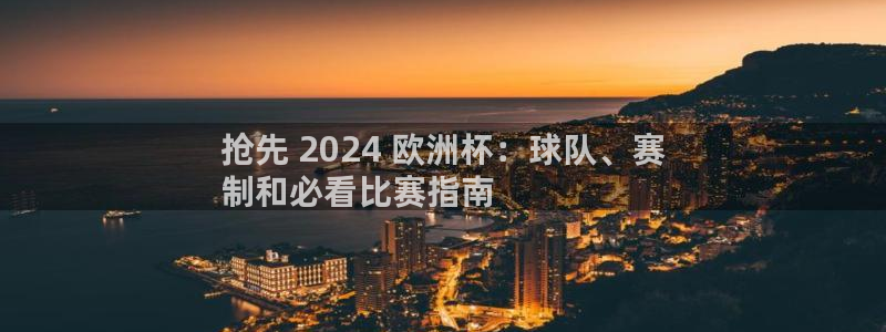 2024正规欧洲杯平台|抢先 2024 欧洲杯：球队、赛
制和必看比赛指南