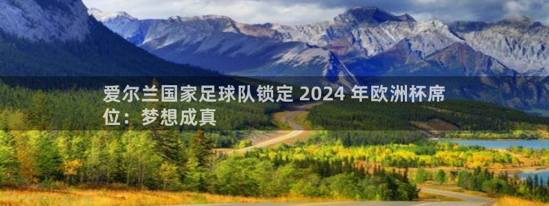 欧洲杯买足球软件有哪些|爱尔兰国家足球队锁定 2024 年欧洲杯席
位：梦想成真