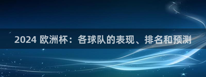 十大靠谱外围买球网站|2024 欧洲杯：各球队的表现、排名和预测